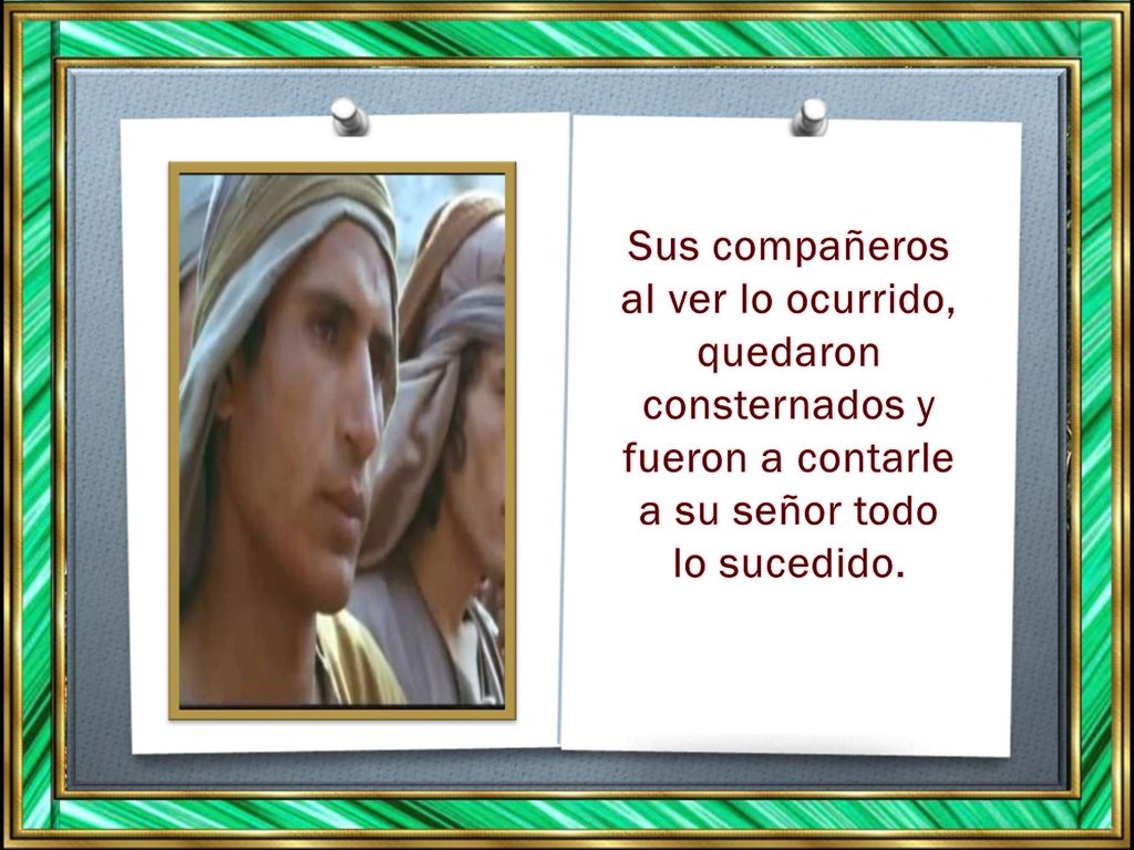 Sus compañeros al ver lo ocurrido, quedaron consternados y fueron a contarle a su señor todo lo sucedido.