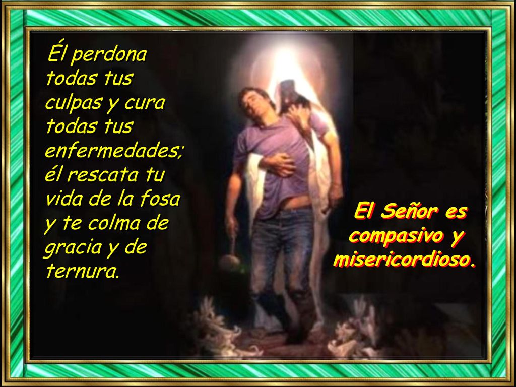 El Señor es compasivo y misericordioso.