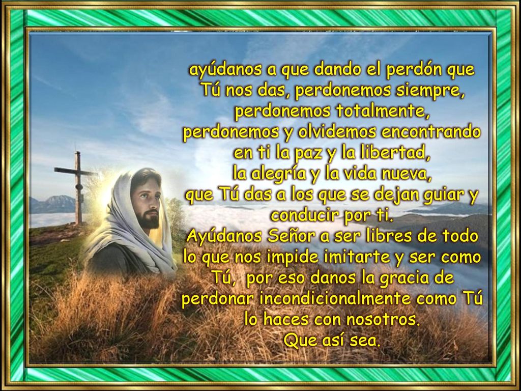 perdonemos y olvidemos encontrando en ti la paz y la libertad,