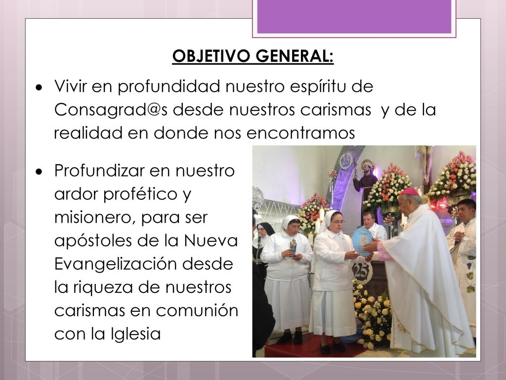 OBJETIVO GENERAL: Vivir en profundidad nuestro espíritu de desde nuestros carismas y de la realidad en donde nos encontramos.