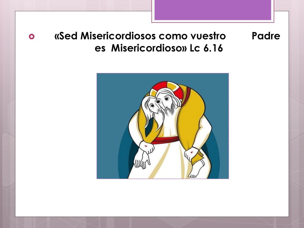 «Sed Misericordiosos como vuestro Padre es Misericordioso» Lc 6.16