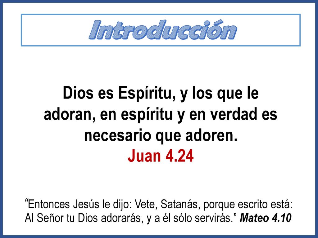 Introducción Dios es Espíritu, y los que le adoran, en espíritu y en verdad es necesario que adoren.