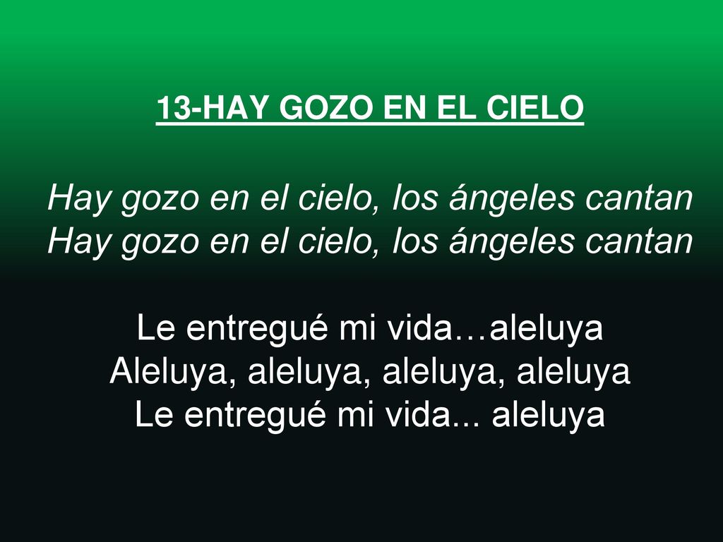 13-HAY GOZO EN EL CIELO Hay gozo en el cielo, los ángeles cantan Hay gozo en el cielo, los ángeles cantan Le entregué mi vida…aleluya Aleluya, aleluya, aleluya, aleluya Le entregué mi vida...