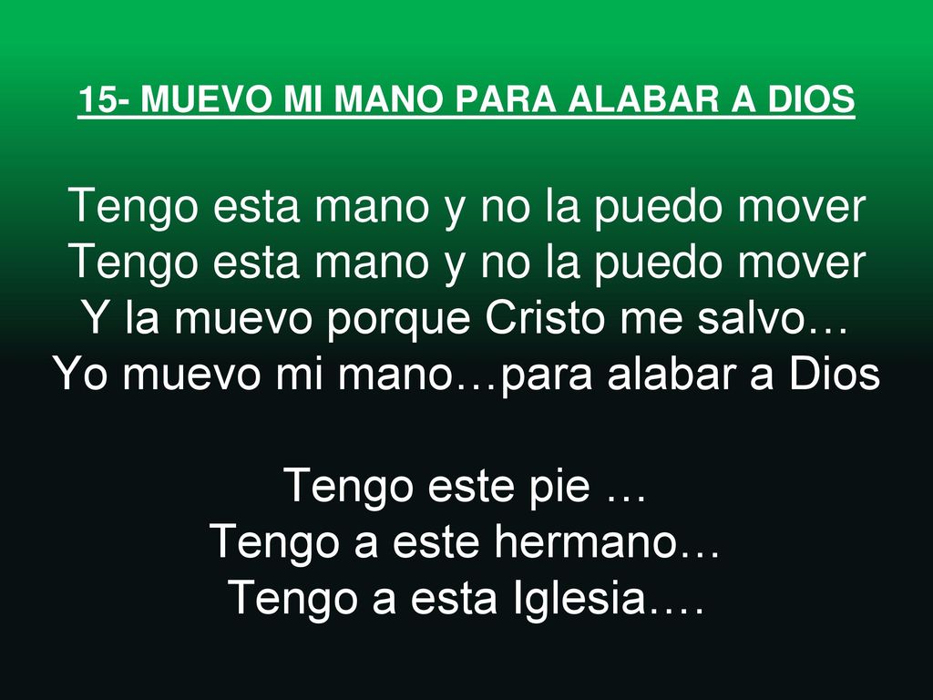15- MUEVO MI MANO PARA ALABAR A DIOS Tengo esta mano y no la puedo mover Tengo esta mano y no la puedo mover Y la muevo porque Cristo me salvo… Yo muevo mi mano…para alabar a Dios Tengo este pie … Tengo a este hermano… Tengo a esta Iglesia….