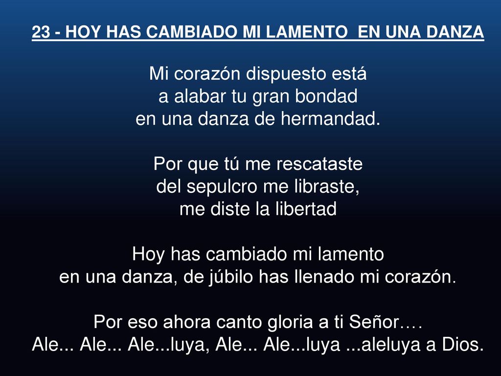 23 - HOY HAS CAMBIADO MI LAMENTO EN UNA DANZA Mi corazón dispuesto está a alabar tu gran bondad en una danza de hermandad.