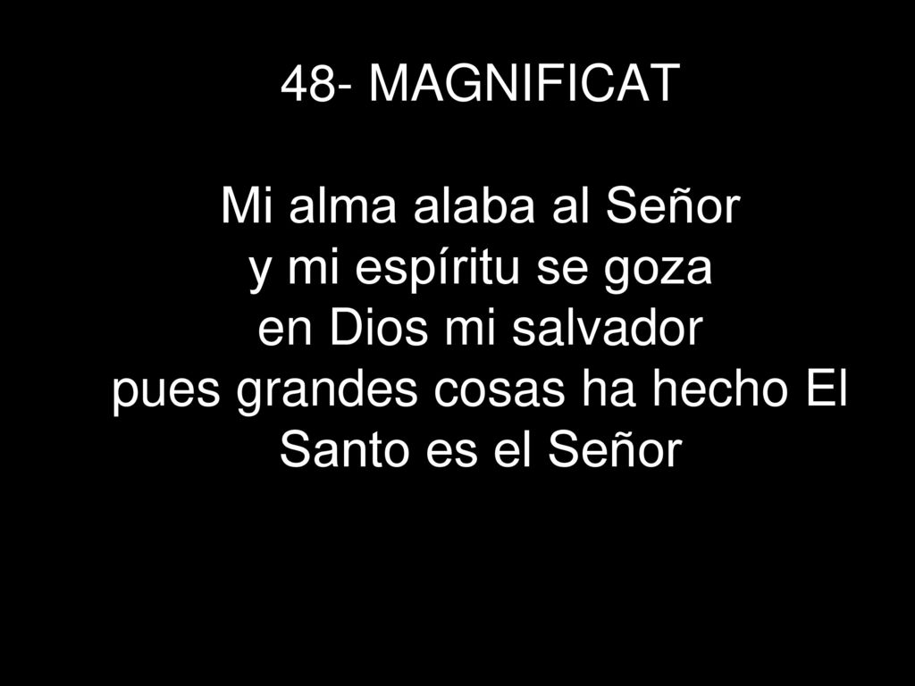 48- MAGNIFICAT Mi alma alaba al Señor y mi espíritu se goza en Dios mi salvador pues grandes cosas ha hecho El Santo es el Señor