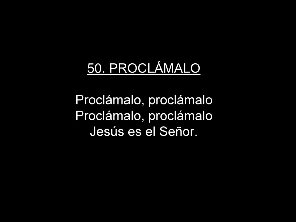 50. PROCLÁMALO Proclámalo, proclámalo Proclámalo, proclámalo Jesús es el Señor.
