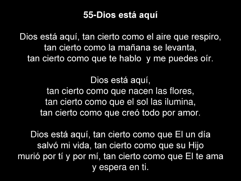 55-Dios está aquí Dios está aquí, tan cierto como el aire que respiro, tan cierto como la mañana se levanta, tan cierto como que te hablo y me puedes oír.