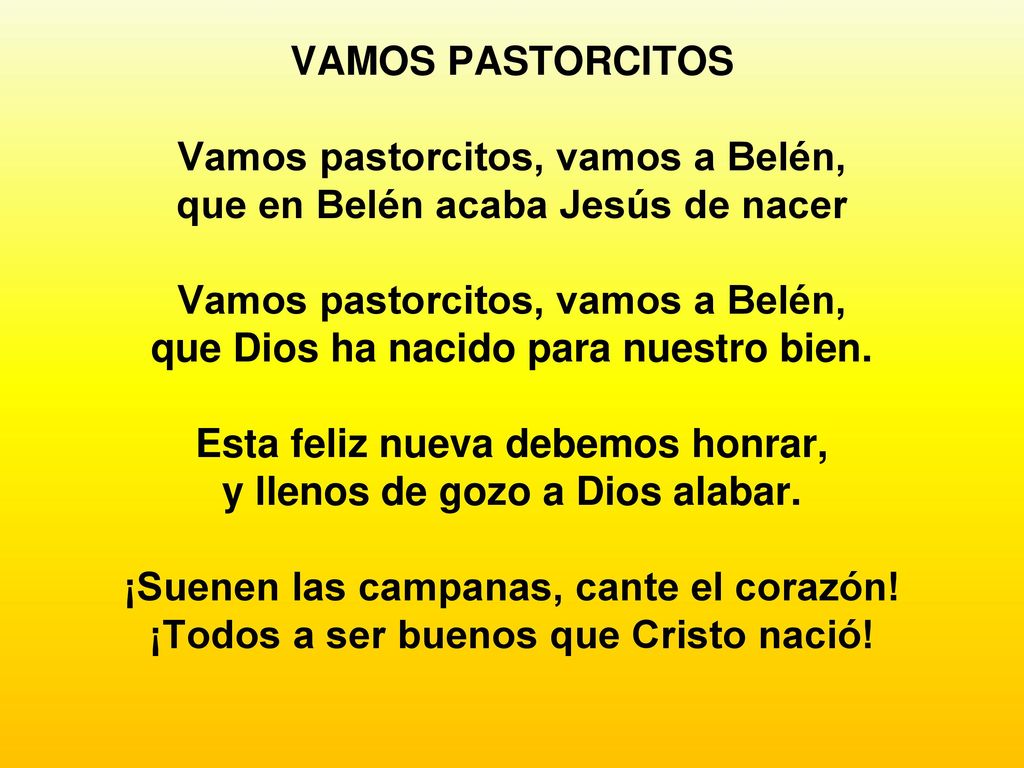VAMOS PASTORCITOS Vamos pastorcitos, vamos a Belén, que en Belén acaba Jesús de nacer Vamos pastorcitos, vamos a Belén, que Dios ha nacido para nuestro bien.
