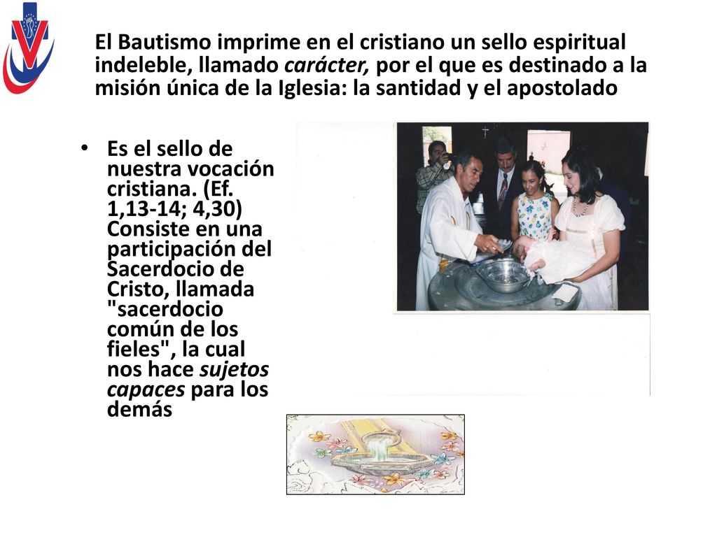 El Bautismo imprime en el cristiano un sello espiritual indeleble, llamado carácter, por el que es destinado a la misión única de la Iglesia: la santidad y el apostolado