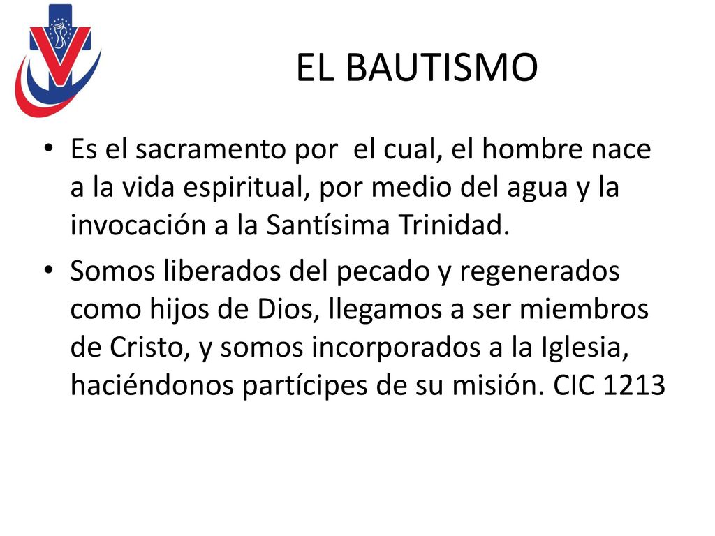 EL BAUTISMO Es el sacramento por el cual, el hombre nace a la vida espiritual, por medio del agua y la invocación a la Santísima Trinidad.