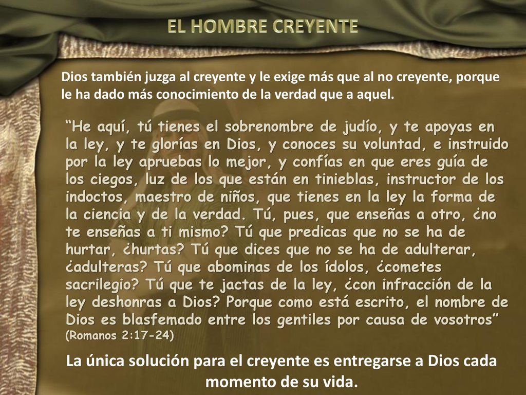 EL HOMBRE CREYENTE Dios también juzga al creyente y le exige más que al no creyente, porque le ha dado más conocimiento de la verdad que a aquel.