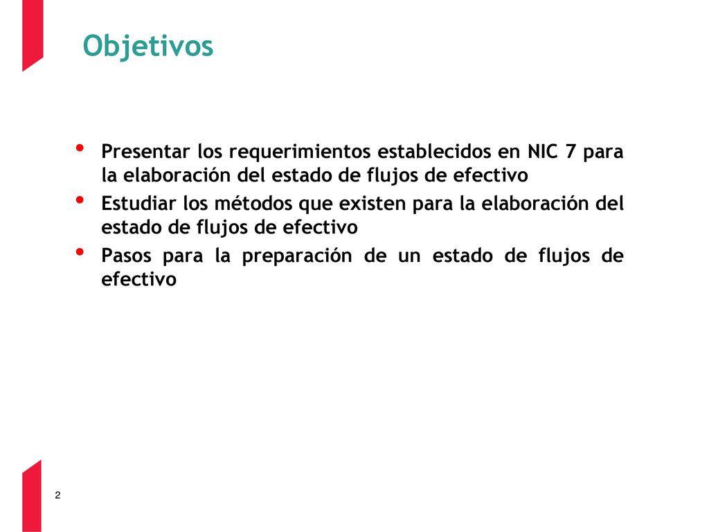 Objetivos Presentar los requerimientos establecidos en NIC 7 para la elaboración del estado de flujos de efectivo.
