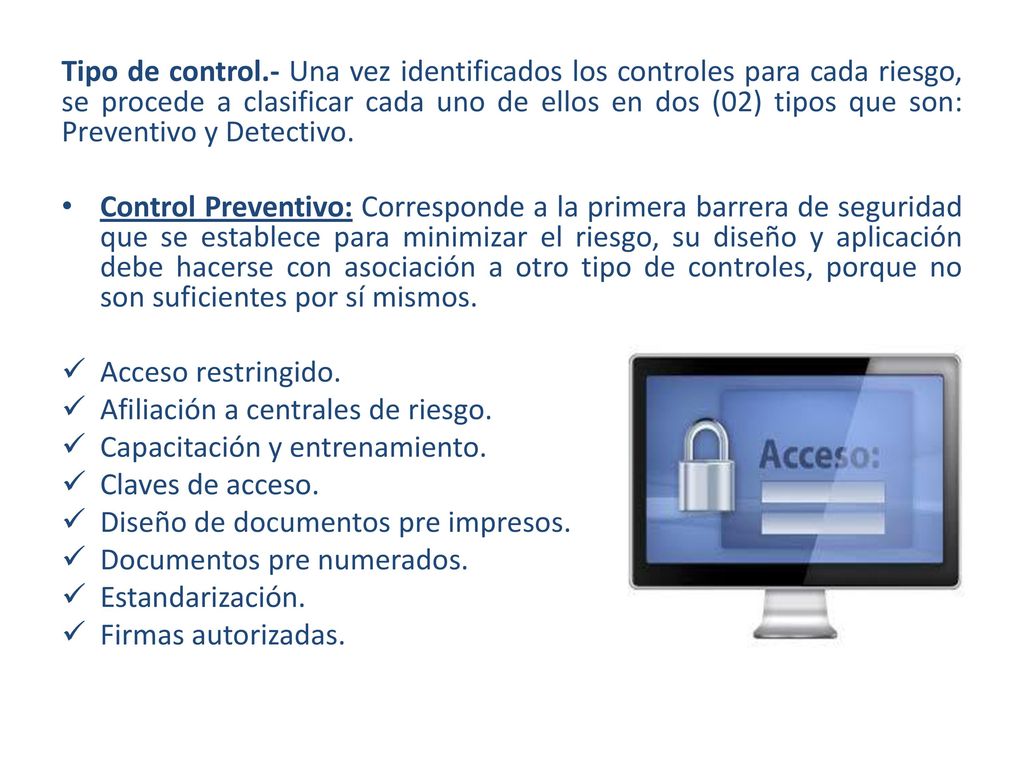 Tipo de control.- Una vez identificados los controles para cada riesgo, se procede a clasificar cada uno de ellos en dos (02) tipos que son: Preventivo y Detectivo.