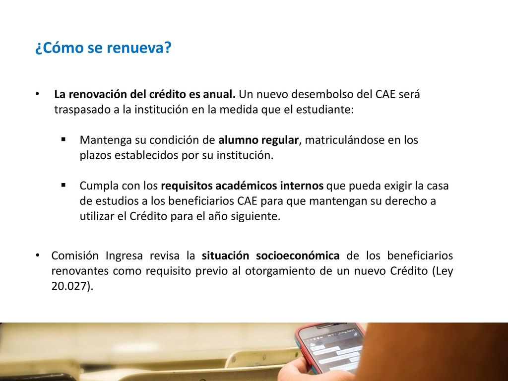 ¿Cómo se renueva La renovación del crédito es anual. Un nuevo desembolso del CAE será traspasado a la institución en la medida que el estudiante: