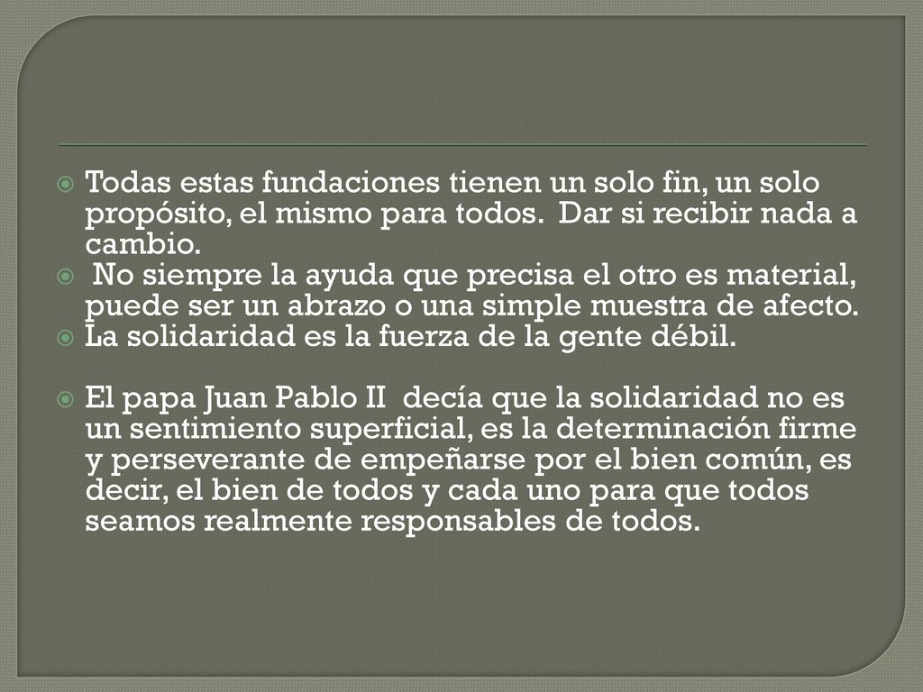 Todas estas fundaciones tienen un solo fin, un solo propósito, el mismo para todos. Dar si recibir nada a cambio.