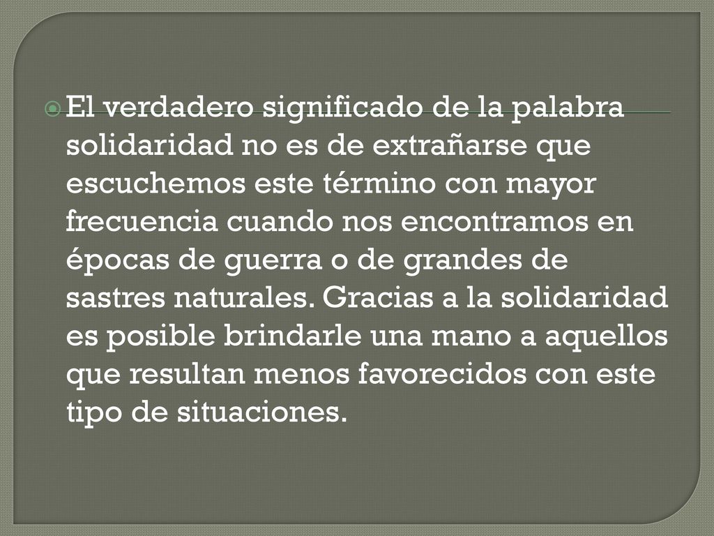 El verdadero significado de la palabra solidaridad no es de extrañarse que escuchemos este término con mayor frecuencia cuando nos encontramos en épocas de guerra o de grandes de sastres naturales.