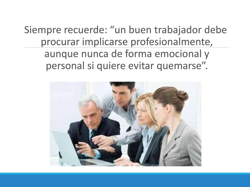 Siempre recuerde: un buen trabajador debe procurar implicarse profesionalmente, aunque nunca de forma emocional y personal si quiere evitar quemarse .