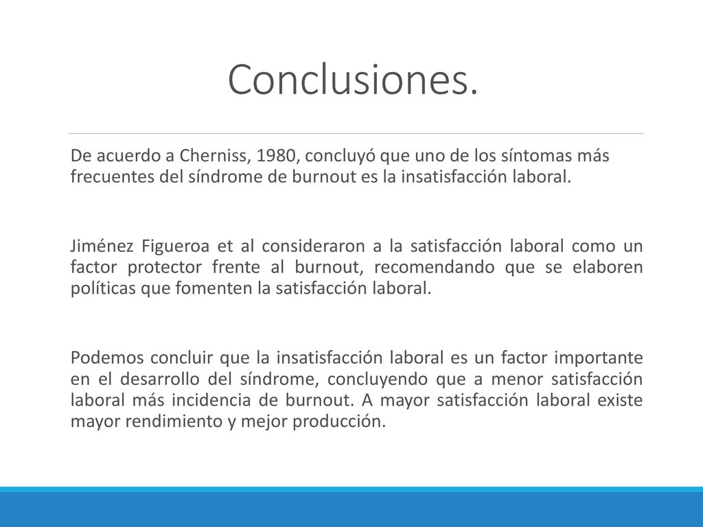 Conclusiones. De acuerdo a Cherniss, 1980, concluyó que uno de los síntomas más frecuentes del síndrome de burnout es la insatisfacción laboral.