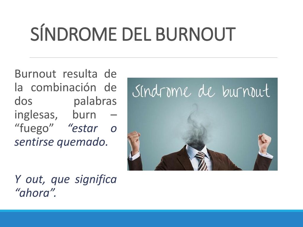 SÍNDROME DEL BURNOUT Burnout resulta de la combinación de dos palabras inglesas, burn – fuego estar o sentirse quemado.