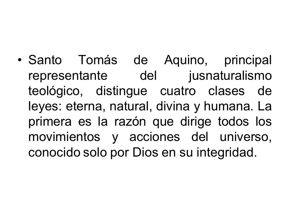 Santo Tomás de Aquino, principal representante del jusnaturalismo teológico, distingue cuatro clases de leyes: eterna, natural, divina y humana.