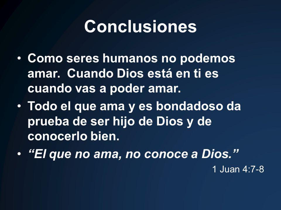 Conclusiones Como seres humanos no podemos amar. Cuando Dios está en ti es cuando vas a poder amar.