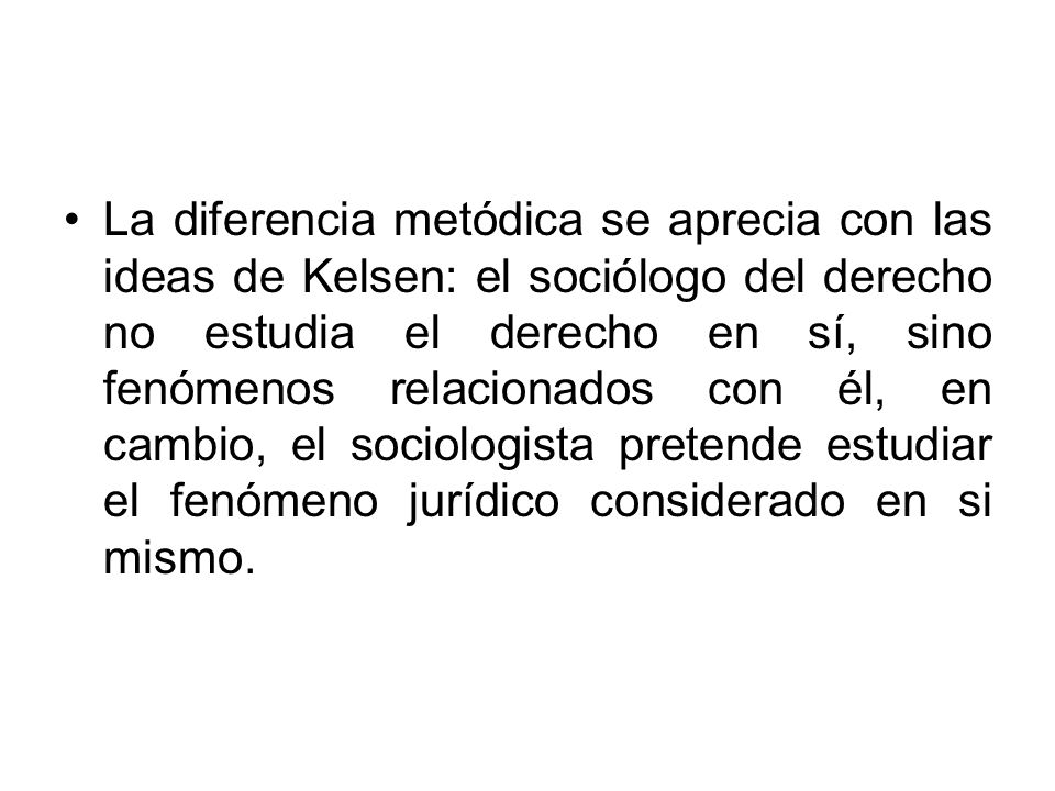 La diferencia metódica se aprecia con las ideas de Kelsen: el sociólogo del derecho no estudia el derecho en sí, sino fenómenos relacionados con él, en cambio, el sociologista pretende estudiar el fenómeno jurídico considerado en si mismo.
