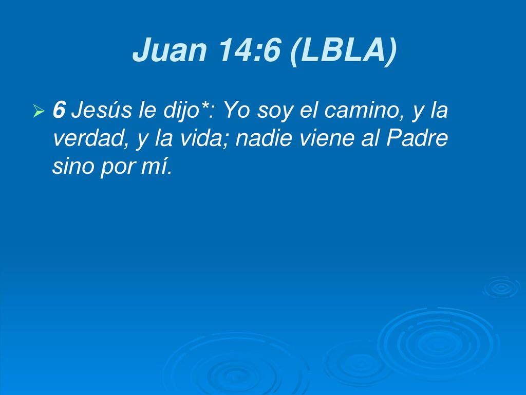 Juan 14:6 (LBLA) 6 Jesús le dijo*: Yo soy el camino, y la verdad, y la vida; nadie viene al Padre sino por mí.