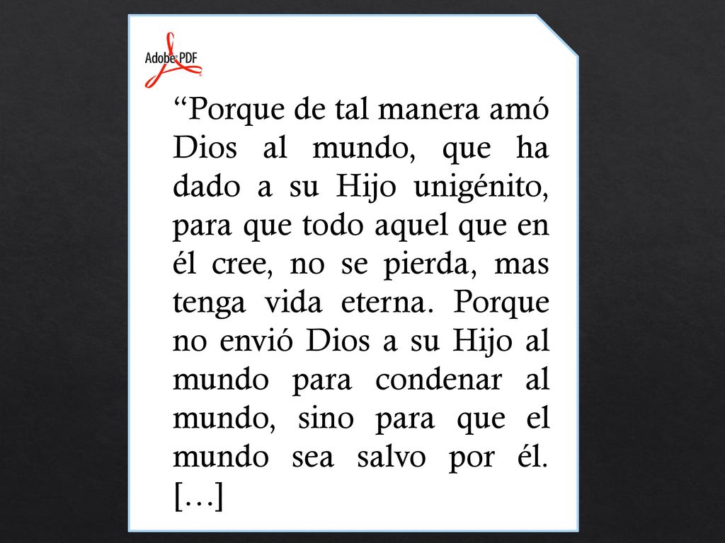 Porque de tal manera amó Dios al mundo, que ha dado a su Hijo unigénito, para que todo aquel que en él cree, no se pierda, mas tenga vida eterna.