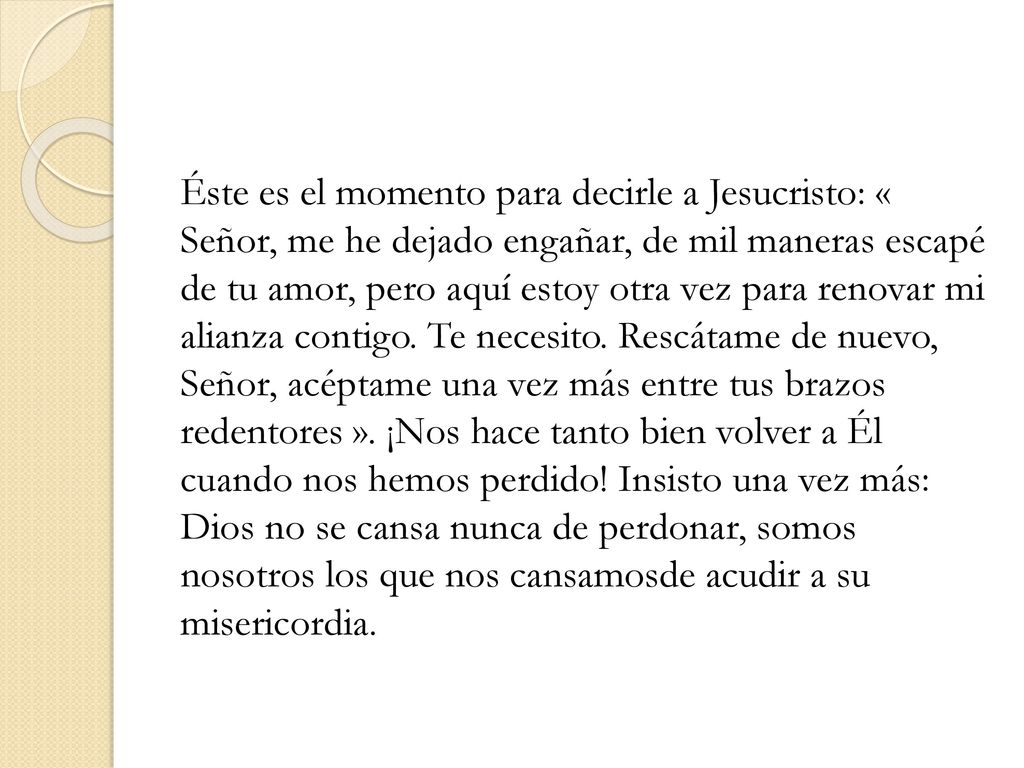 Éste es el momento para decirle a Jesucristo: « Señor, me he dejado engañar, de mil maneras escapé de tu amor, pero aquí estoy otra vez para renovar mi alianza contigo.