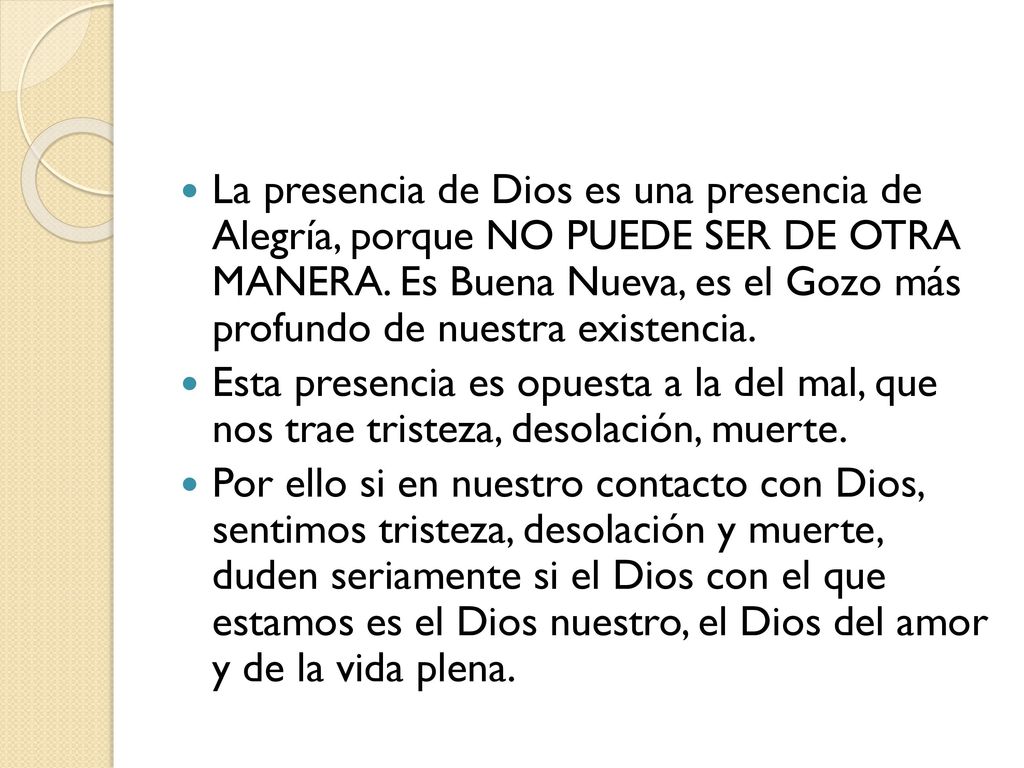 La presencia de Dios es una presencia de Alegría, porque NO PUEDE SER DE OTRA MANERA. Es Buena Nueva, es el Gozo más profundo de nuestra existencia.