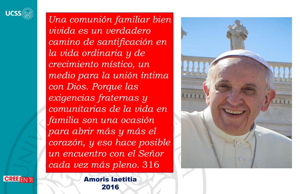Una comunión familiar bien vivida es un verdadero camino de santificación en la vida ordinaria y de crecimiento místico, un medio para la unión íntima con Dios. Porque las exigencias fraternas y comunitarias de la vida en familia son una ocasión para abrir más y más el corazón, y eso hace posible un encuentro con el Señor