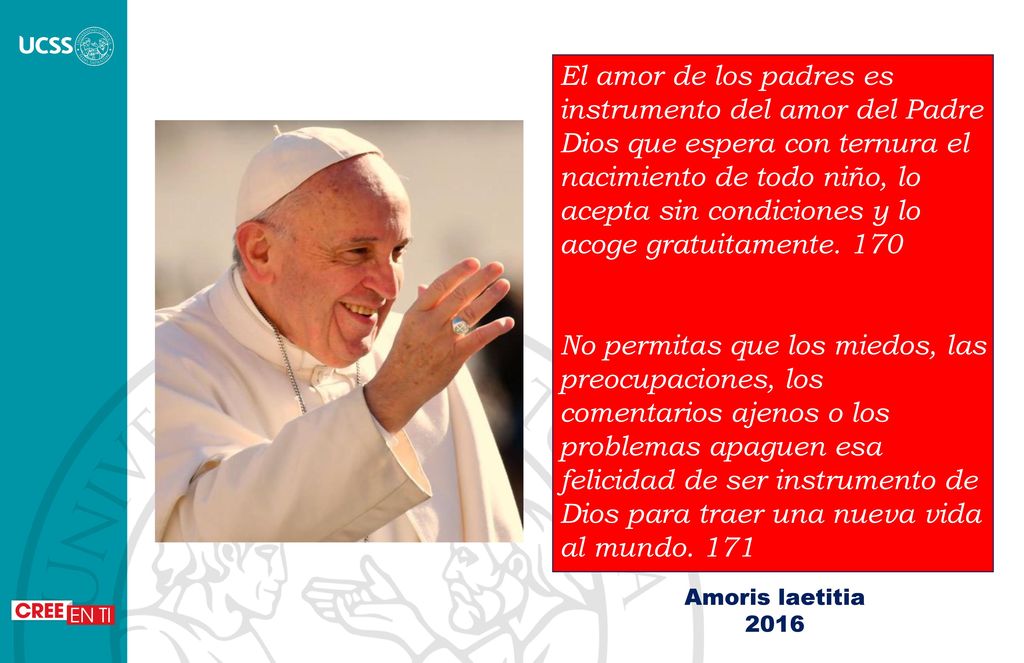 El amor de los padres es instrumento del amor del Padre Dios que espera con ternura el nacimiento de todo niño, lo acepta sin condiciones y lo acoge gratuitamente. 170