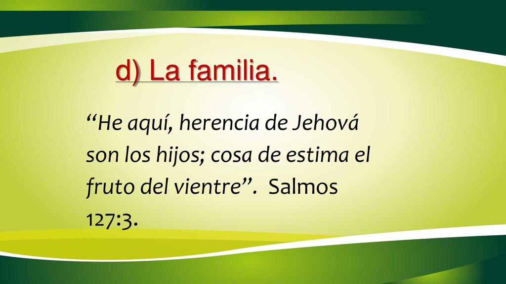 d) La familia. He aquí, herencia de Jehová son los hijos; cosa de estima el fruto del vientre .