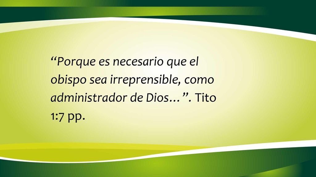Porque es necesario que el obispo sea irreprensible, como administrador de Dios… . Tito 1:7 pp.