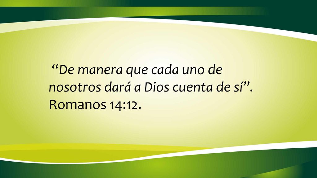 De manera que cada uno de nosotros dará a Dios cuenta de sí