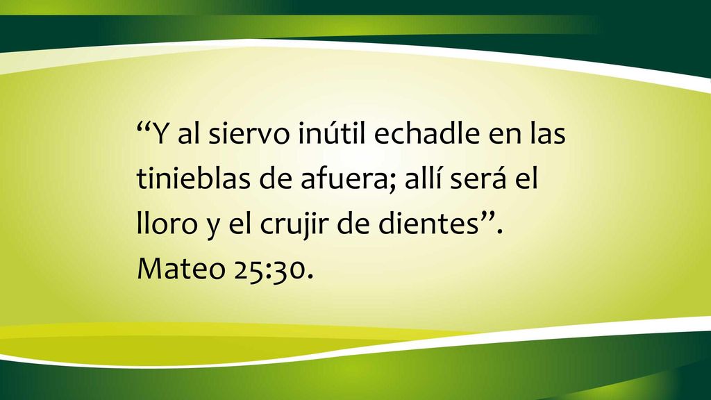 Y al siervo inútil echadle en las tinieblas de afuera; allí será el lloro y el crujir de dientes .