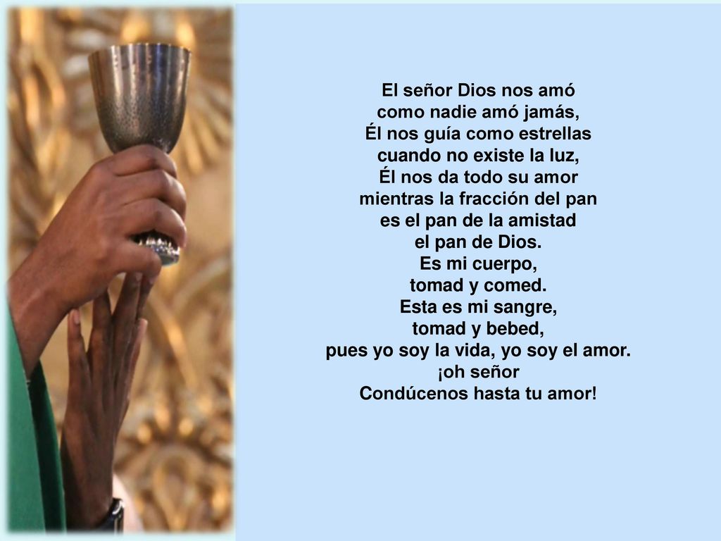 El señor Dios nos amó como nadie amó jamás, Él nos guía como estrellas cuando no existe la luz, Él nos da todo su amor mientras la fracción del pan es el pan de la amistad el pan de Dios.