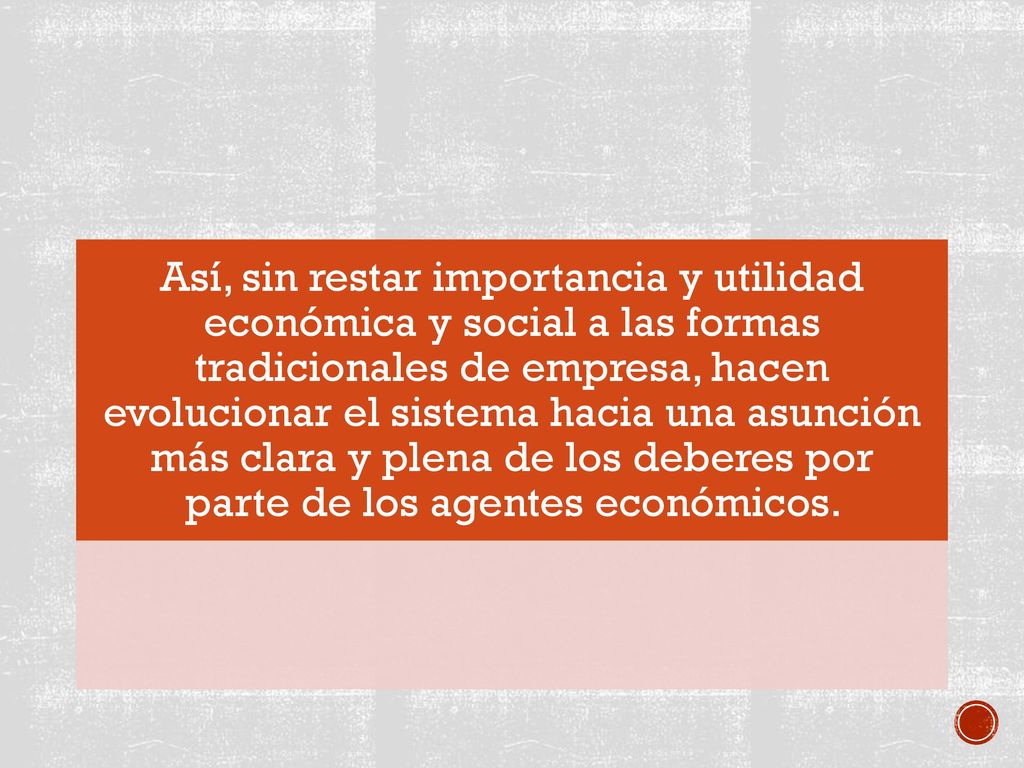 Así, sin restar importancia y utilidad económica y social a las formas tradicionales de empresa, hacen evolucionar el sistema hacia una asunción más clara y plena de los deberes por parte de los agentes económicos.