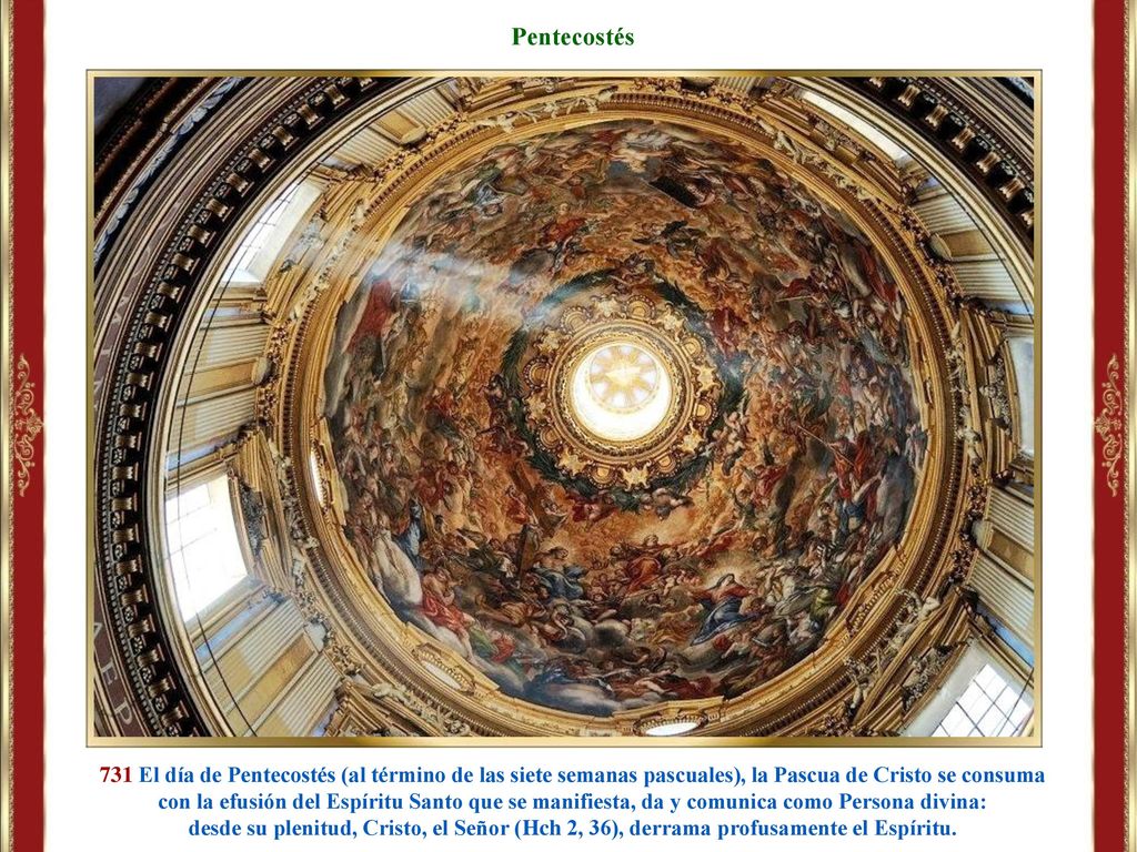 Pentecostés 731 El día de Pentecostés (al término de las siete semanas pascuales), la Pascua de Cristo se consuma.