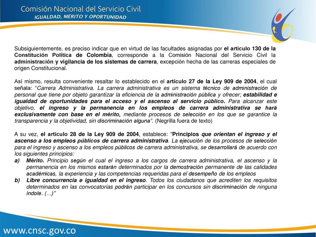 Subsiguientemente, es preciso indicar que en virtud de las facultades asignadas por el artículo 130 de la Constitución Política de Colombia, corresponde a la Comisión Nacional del Servicio Civil la administración y vigilancia de los sistemas de carrera, excepción hecha de las carreras especiales de origen Constitucional.