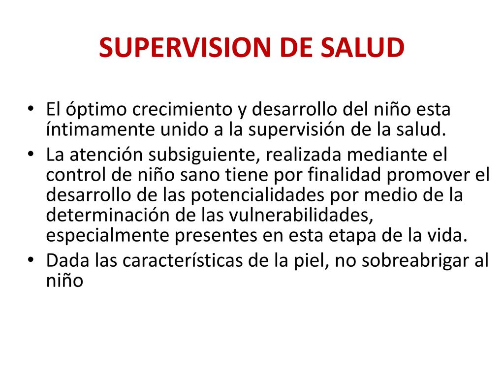 SUPERVISION DE SALUD El óptimo crecimiento y desarrollo del niño esta íntimamente unido a la supervisión de la salud.