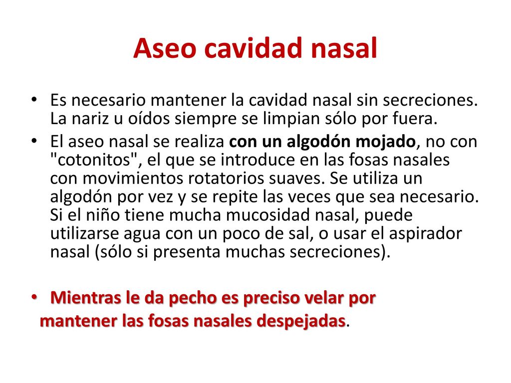 Aseo cavidad nasal Es necesario mantener la cavidad nasal sin secreciones. La nariz u oídos siempre se limpian sólo por fuera.