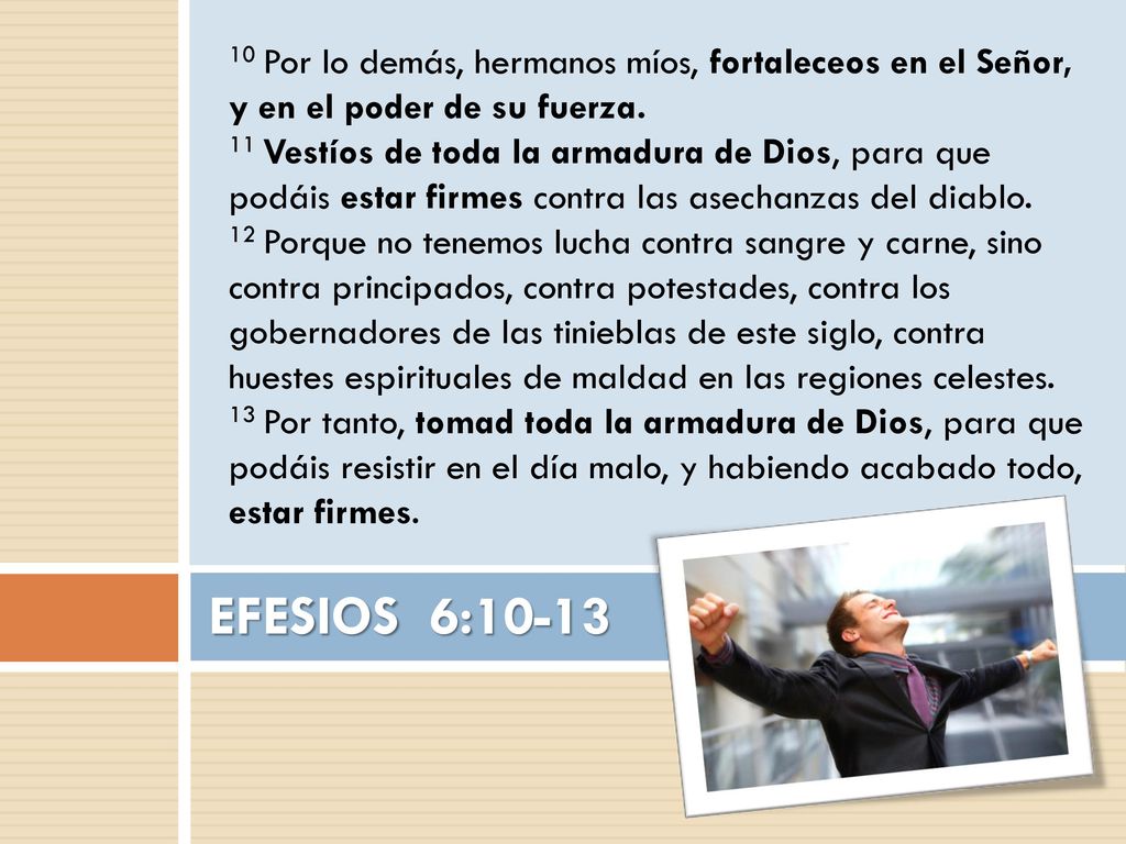 10 Por lo demás, hermanos míos, fortaleceos en el Señor, y en el poder de su fuerza.