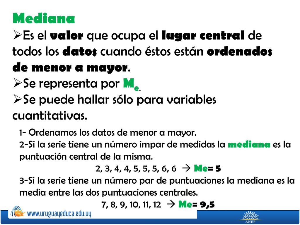 Mediana Es el valor que ocupa el lugar central de todos los datos cuando éstos están ordenados de menor a mayor.