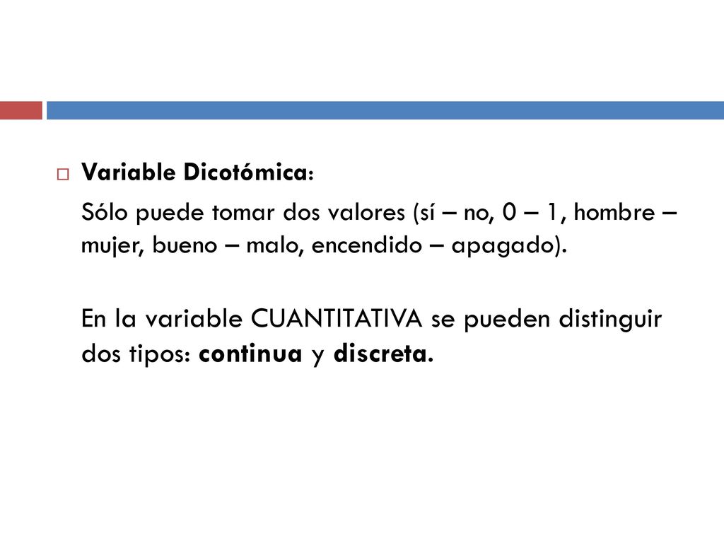 Variable Dicotómica: Sólo puede tomar dos valores (sí – no, 0 – 1, hombre – mujer, bueno – malo, encendido – apagado).