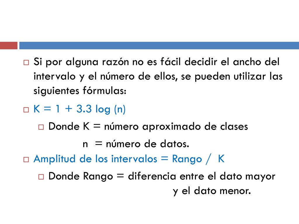Si por alguna razón no es fácil decidir el ancho del intervalo y el número de ellos, se pueden utilizar las siguientes fórmulas: