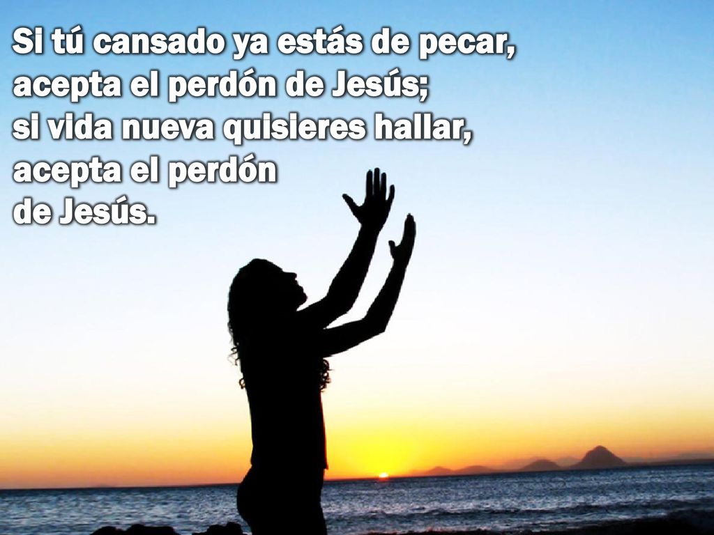 Si tú cansado ya estás de pecar, acepta el perdón de Jesús; si vida nueva quisieres hallar, acepta el perdón de Jesús.