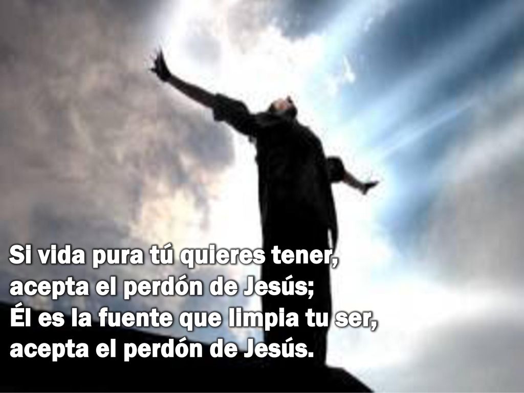 Si vida pura tú quieres tener, acepta el perdón de Jesús; Él es la fuente que limpia tu ser, acepta el perdón de Jesús.