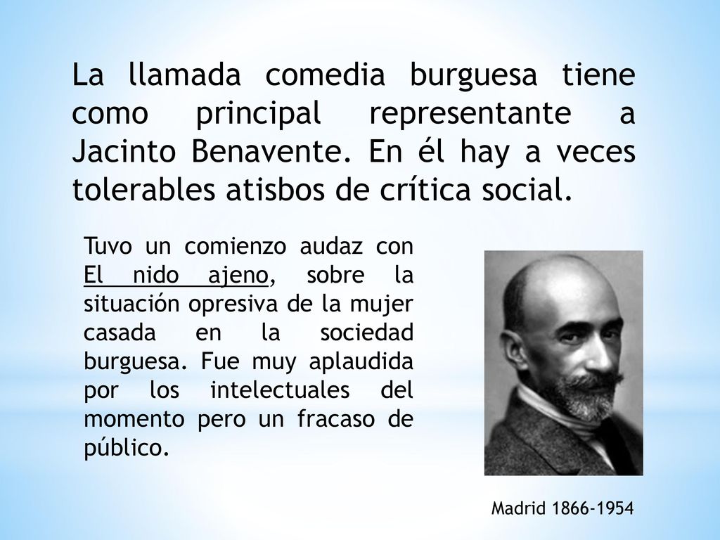 La llamada comedia burguesa tiene como principal representante a Jacinto Benavente. En él hay a veces tolerables atisbos de crítica social.